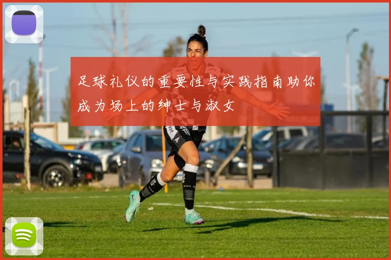 足球礼仪的重要性与实践指南助你成为场上的绅士与淑女