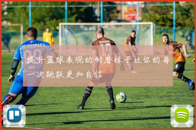 提升篮球表现的耐磨袜子让你的每一次跳跃更加自信