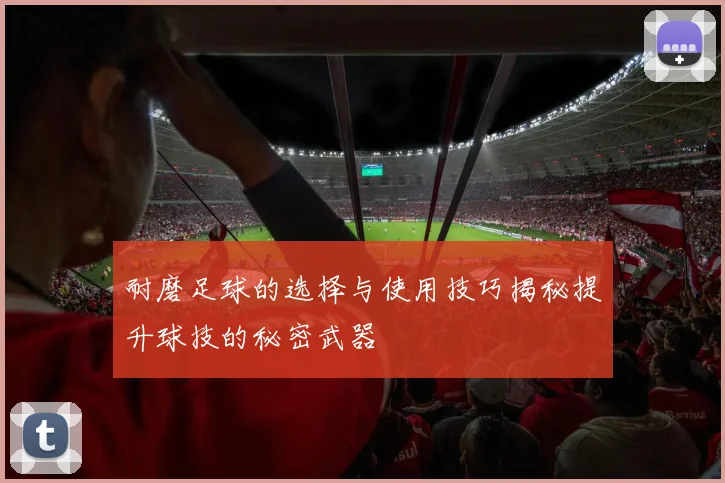 耐磨足球的选择与使用技巧揭秘提升球技的秘密武器