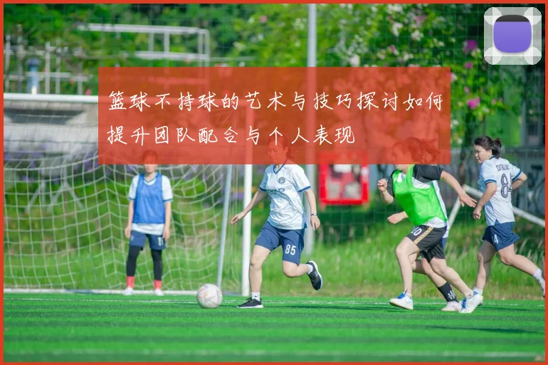 篮球不持球的艺术与技巧探讨如何提升团队配合与个人表现
