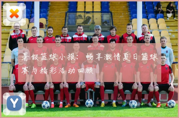 暑假篮球小报：畅享激情夏日篮球赛与精彩活动回顾
